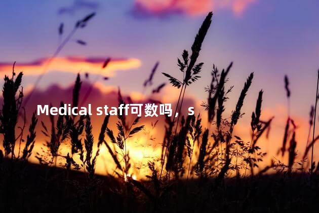 Medical staff可数吗，stuff